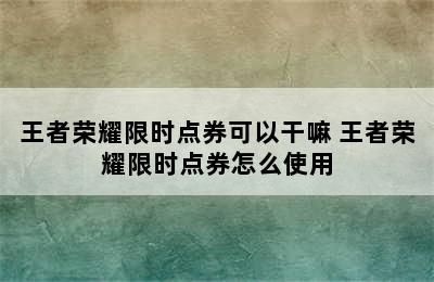 王者荣耀限时点券可以干嘛 王者荣耀限时点券怎么使用